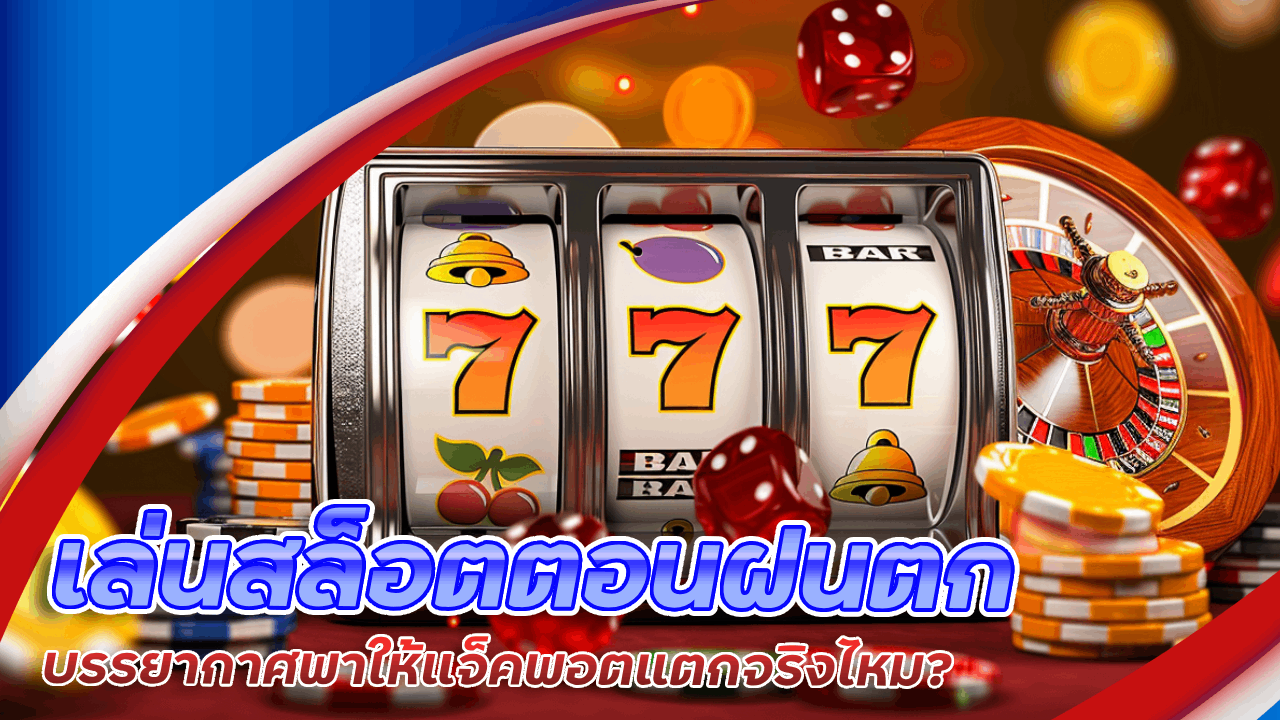 เล่น ladyclub555 ตอนฝนตก บรรยากาศพาให้แจ็คพอตแตกจริงไหม?